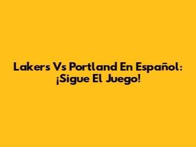 Lakers Vs Portland En Español: ¡Sigue El Juego!