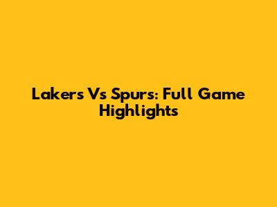 Lakers Vs Spurs: Full Game Highlights