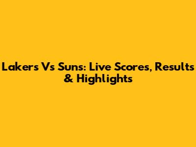Lakers Vs Suns: Live Scores, Results & Highlights