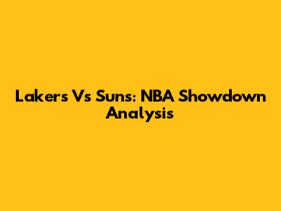 Lakers Vs Suns: NBA Showdown Analysis