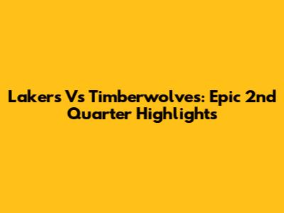 Lakers Vs Timberwolves: Epic 2nd Quarter Highlights
