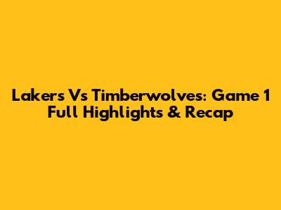 Lakers Vs Timberwolves: Game 1 Full Highlights & Recap