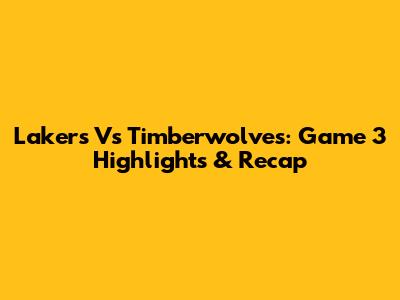 Lakers Vs Timberwolves: Game 3 Highlights & Recap