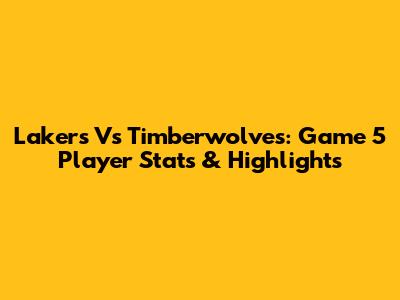 Lakers Vs Timberwolves: Game 5 Player Stats & Highlights