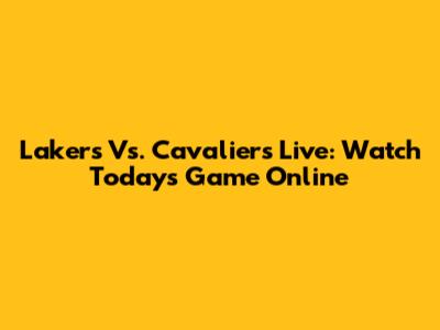 Lakers Vs. Cavaliers Live: Watch Today's Game Online