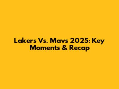 Lakers Vs. Mavs 2025: Key Moments & Recap
