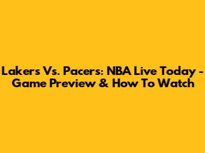 Lakers Vs. Pacers: NBA Live Today - Game Preview & How To Watch