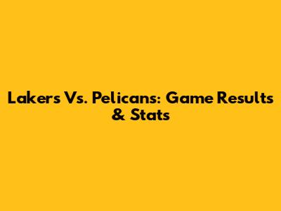 Lakers Vs. Pelicans: Game Results & Stats