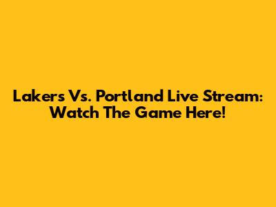 Lakers Vs. Portland Live Stream: Watch The Game Here!