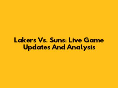 Lakers Vs. Suns: Live Game Updates And Analysis