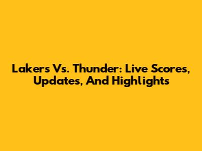 Lakers Vs. Thunder: Live Scores, Updates, And Highlights