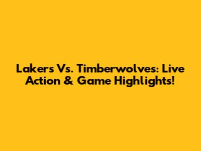 Lakers Vs. Timberwolves: Live Action & Game Highlights!