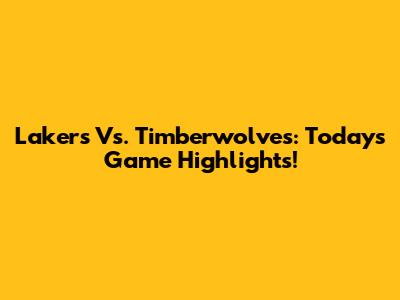 Lakers Vs. Timberwolves: Today's Game Highlights!