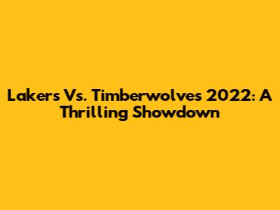 Lakers Vs. Timberwolves 2022: A Thrilling Showdown