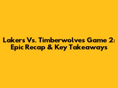 Lakers Vs. Timberwolves Game 2: Epic Recap & Key Takeaways
