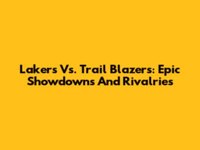 Lakers Vs. Trail Blazers: Epic Showdowns And Rivalries