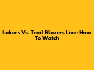 Lakers Vs. Trail Blazers Live: How To Watch