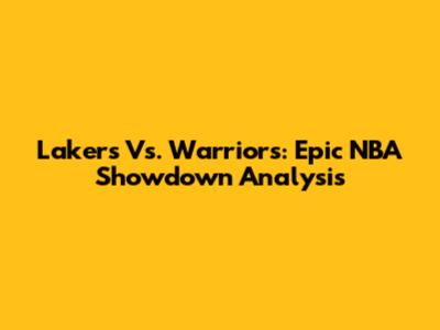 Lakers Vs. Warriors: Epic NBA Showdown Analysis