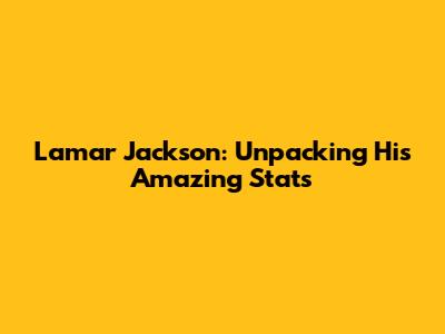 Lamar Jackson: Unpacking His Amazing Stats