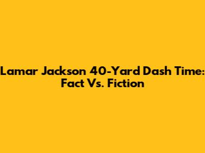 Lamar Jackson 40-Yard Dash Time: Fact Vs. Fiction