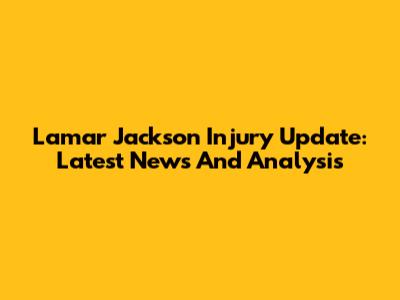 Lamar Jackson Injury Update: Latest News And Analysis