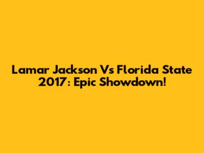 Lamar Jackson Vs Florida State 2017: Epic Showdown!