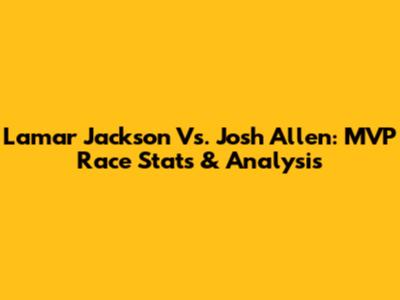 Lamar Jackson Vs. Josh Allen: MVP Race Stats & Analysis