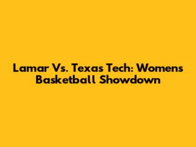 Lamar Vs. Texas Tech: Women's Basketball Showdown