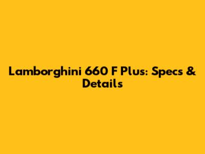 Lamborghini 660 F Plus: Specs & Details