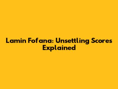 Lamin Fofana: Unsettling Scores Explained