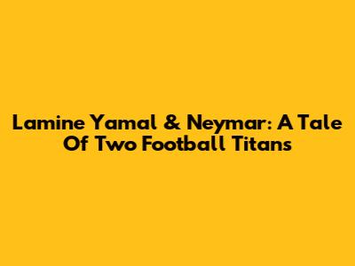 Lamine Yamal & Neymar: A Tale Of Two Football Titans