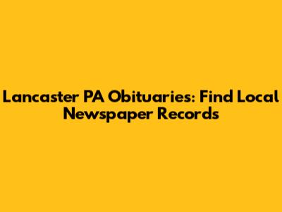 Lancaster PA Obituaries: Find Local Newspaper Records