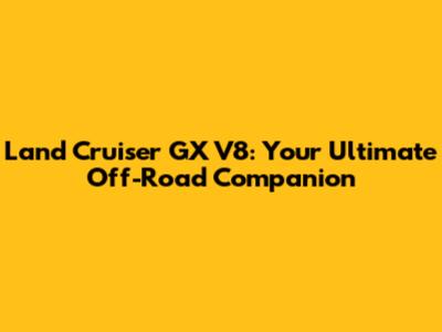 Land Cruiser GX V8: Your Ultimate Off-Road Companion