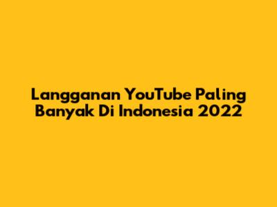 Langganan YouTube Paling Banyak Di Indonesia 2022