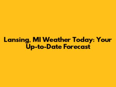 Lansing, MI Weather Today: Your Up-to-Date Forecast
