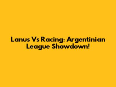Lanus Vs Racing: Argentinian League Showdown!