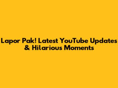 Lapor Pak! Latest YouTube Updates & Hilarious Moments