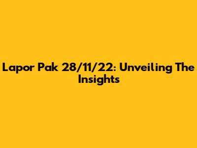 Lapor Pak 28/11/22: Unveiling The Insights
