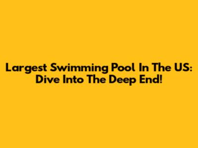 Largest Swimming Pool In The US: Dive Into The Deep End!