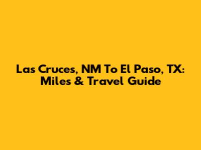 Las Cruces, NM To El Paso, TX: Miles & Travel Guide
