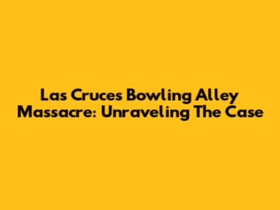 Las Cruces Bowling Alley Massacre: Unraveling The Case