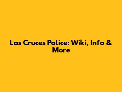 Las Cruces Police: Wiki, Info & More