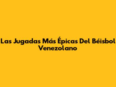 Las Jugadas Más Épicas Del Béisbol Venezolano