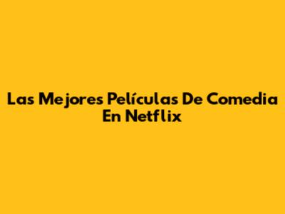 Las Mejores Películas De Comedia En Netflix