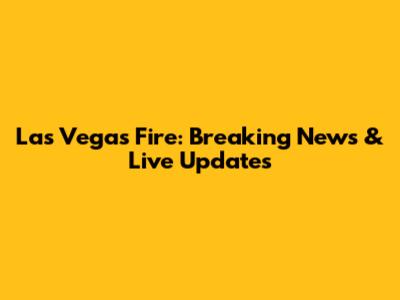 Las Vegas Fire: Breaking News & Live Updates