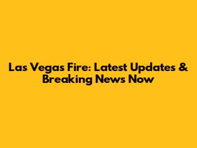 Las Vegas Fire: Latest Updates & Breaking News Now