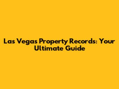Las Vegas Property Records: Your Ultimate Guide