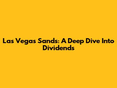 Las Vegas Sands: A Deep Dive Into Dividends