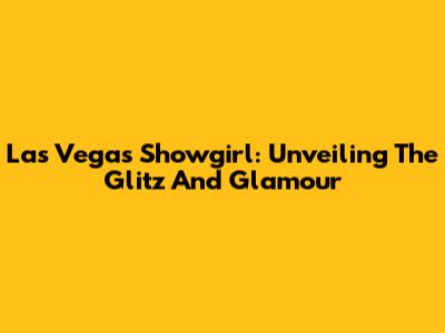 Las Vegas Showgirl: Unveiling The Glitz And Glamour