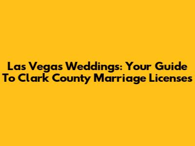 Las Vegas Weddings: Your Guide To Clark County Marriage Licenses